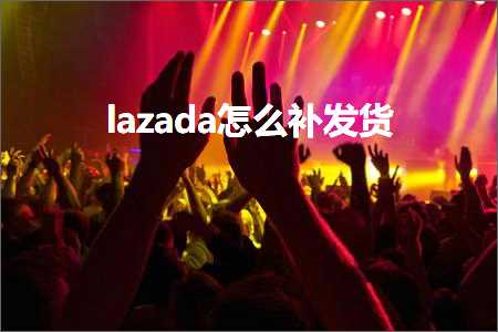 跨境电商知识:lazada怎么补发货